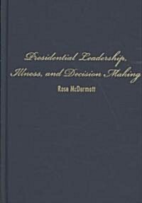 Presidential Leadership, Illness, and Decision Making (Hardcover)