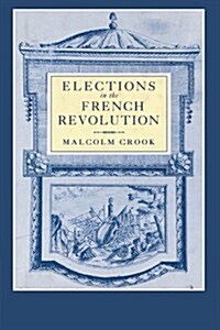 Elections in the French Revolution : An Apprenticeship in Democracy, 1789–1799 (Paperback)