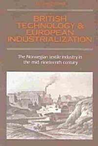 British Technology and European Industrialization : The Norwegian Textile Industry in the Mid-Nineteenth Century (Paperback)