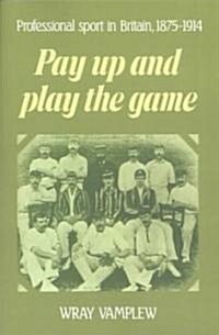 Pay Up and Play the Game : Professional Sport in Britain, 1875–1914 (Paperback)