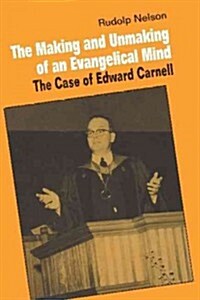 The Making and Unmaking of an Evangelical Mind : The Case of Edward Carnell (Paperback)