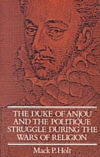 The Duke of Anjou and the Politique Struggle during the Wars of Religion (Paperback)