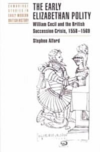 The Early Elizabethan Polity : William Cecil and the British Succession Crisis, 1558–1569 (Paperback)