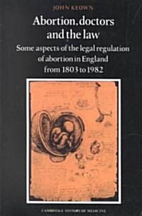 Abortion, Doctors and the Law : Some Aspects of the Legal Regulation of Abortion in England from 1803 to 1982 (Paperback)