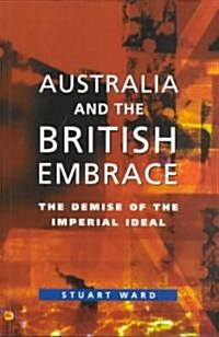 Australia and the British Embrace: The Demise of the Imperial Ideal (Paperback)