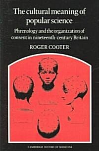 The Cultural Meaning of Popular Science : Phrenology and the Organization of Consent in Nineteenth-Century Britain (Paperback)