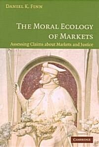The Moral Ecology of Markets : Assessing Claims About Markets and Justice (Paperback)