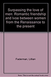 Surpassing the love of men: Romantic friendship and love between women from the Renaissance to the present (Hardcover, 1st)