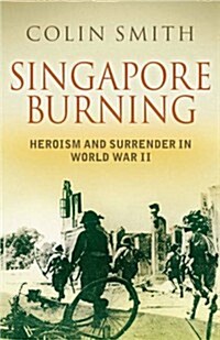 Singapore Burning: Heroism and Surrender in World War II (Hardcover, First)