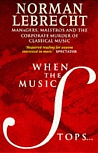 When the Music Stops: Managers, Maestros and the Corporate Murder of Classical Music (Paperback, 2nd)