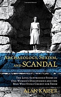 Archaeology, Sexism, and Scandal: The Long-Suppressed Story of One Womans Discoveries and the Man Who Stole Credit for Them (Hardcover)