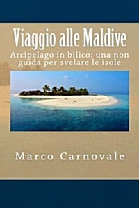 Viaggio Alle Maldive: Arcipelago in Bilico: Una Non Guida Per Svelare Le Isole (Paperback)