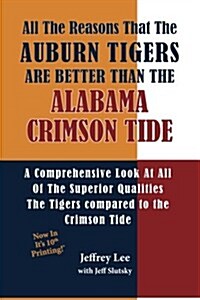 All the Reasons the Auburn Tigers Are Better Than the Alabama Crimson Tide: A Comprehensive Look at All of the Superior Qualities the Tigers Compared (Paperback)