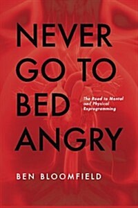 Never Go to Bed Angry: The Road to Mental and Physical Reprogramming (Paperback)