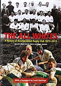 The All Whites : A History of Newton Abbot Rugby Club 1873-2013 (Hardcover)