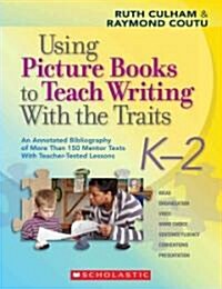 Using Picture Books to Teach Writing with the Traits: K-2: An Annotated Bibliography of More Than 150 Mentor Texts with Teacher-Tested Lessons (Paperback)