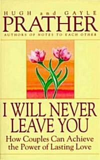 I Will Never Leave You: How Couples Can Achieve the Power of Lasting Love (Paperback)