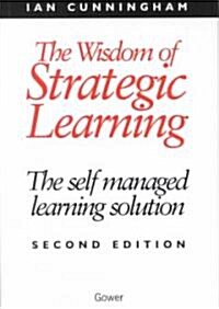 The Wisdom of Strategic Learning : The Self Managed Learning Solution (Hardcover, 2 ed)