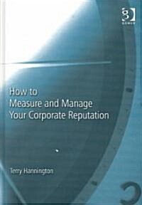 How to Measure and Manage Your Corporate Reputation (Hardcover)
