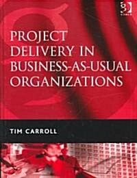 Project Delivery in Business-as-Usual Organizations (Hardcover)