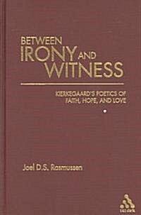 Between Irony and Witness : Kierkegaards Poetics of Faith, Hope, and Love (Hardcover)