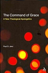 The Command of Grace : A New Theological Apologetics (Paperback)