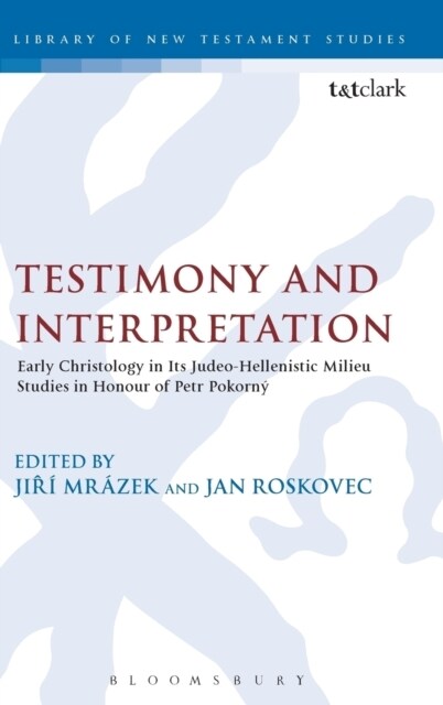 Testimony and Interpretation : Early Christology in its Judeo-Hellenistic Milieu. Studies in Honor of Petr PokornA½ (Hardcover)