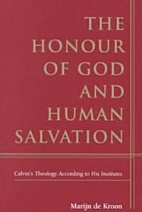 The Honour of God and Human Salvation : Calvins Theology According to His Institutes (Hardcover)