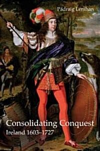 Consolidating Conquest : Ireland 1603-1727 (Paperback)