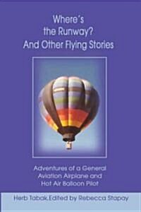 Wheres the Runway? and Other Flying Stories: Adventures of a General Aviation Airplane and Hot Air Balloon Pilot (Paperback)