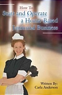 How to Start and Operate a Home-Based Janitorial Business (Paperback)