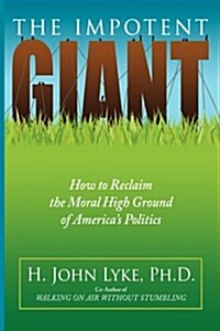 The Impotent Giant: How to Reclaim the Moral High Ground of Americas Politics (Paperback)