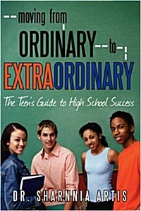 Moving from Ordinary to Extraordinary: the Teens Guide to High School Success (Paperback)