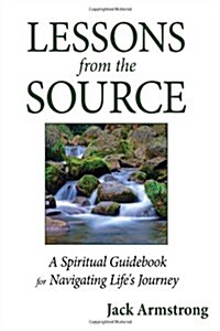 Lessons from the Source: A Spiritual Guidebook for Navigating Lifes Journey (Hardcover)
