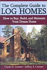 The Complete Guide to Log Homes: How to Buy, Build, and Maintain Your Dream Home (Hardcover)