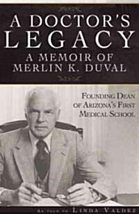 A Doctors Legacy: A Memoir of Merlin K. Duval Founding Dean of Arizonas First Medical School (Hardcover)