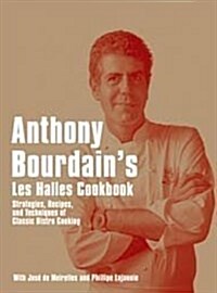 Anthony Bourdains Les Halles Cookbook : Strategies, Recipes, and Techniques of Classic Bistro Cooking (Hardcover)