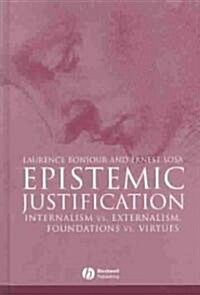 Epistemic Justification: Internalism vs. Externalism, Foundations vs. Virtues (Hardcover)