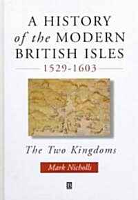 History of the Modern British Isles 1529-1603 - the Two Kingdoms (Hardcover)