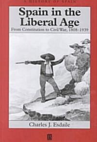 Spain in the Liberal Age : From Constitution to Civil War, 1808-1939 (Paperback)