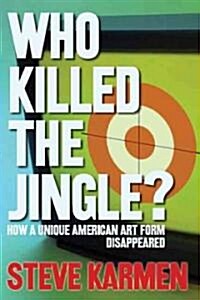Who Killed the Jingle?: How a Unique American Art Form Disappeared (Hardcover)