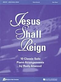 Jesus Shall Reign: 10 Classic Solo Piano Arrangements by Rudy Atwood (Paperback)