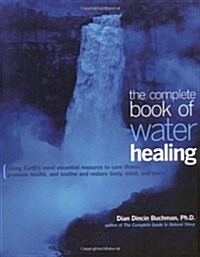 The Complete Book of Water Healing: Using the Earths Most Essential Resource to Cure Illness, Promote Health, and Soothe and Restore Body, Mind, and (Paperback, 2)