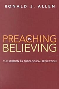 Preaching Is Believing: The Sermon as Theological Reflection (Paperback)