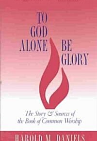 To God Alone Be Glory: The Story and Sources of the Book of Common Worship (Paperback)