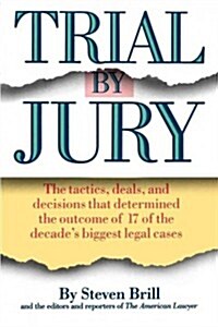 Trial by Jury: The Tactics, Deals, and Decisions That Determined the Outcome of 17 of the Decades Biggest Legal Cases (Paperback)