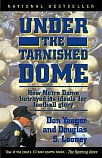 Under the Tarnished Dome: How Notre Dame Betrayd Ideals for Football Glory (Paperback)