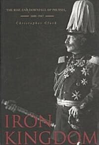 Iron Kingdom: The Rise and Downfall of Prussia, 1600-1947 (Paperback)