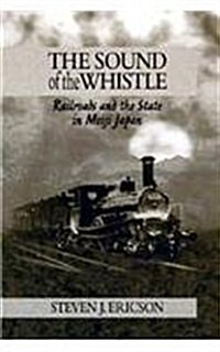The Sound of the Whistle: Railroads and the State in Meiji Japan (Hardcover)