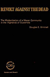 Revolt Against the Dead: The Modernization of a Mayan Community in the Highlands of Guatemala (Hardcover)